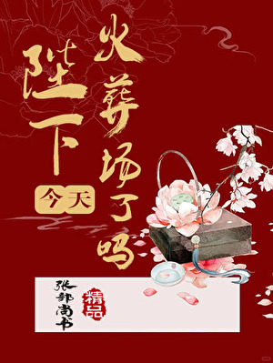陛下他今天火葬場了嗎