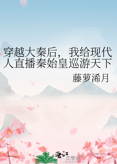 穿越大秦後，我給現代人直播秦始皇巡遊天下