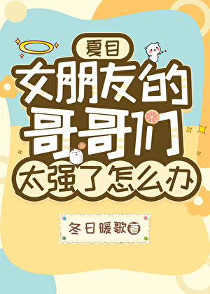 女朋友的哥哥們太強了怎麼辦[夏目]