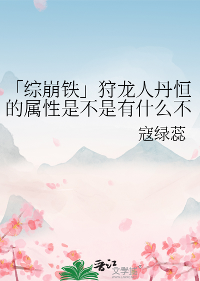 「綜崩鐵」狩龍人丹恒的屬性是不是有什麼不對？！