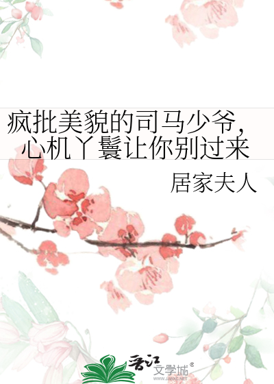瘋批美貌的司馬少爺，心機丫鬟讓你别過來