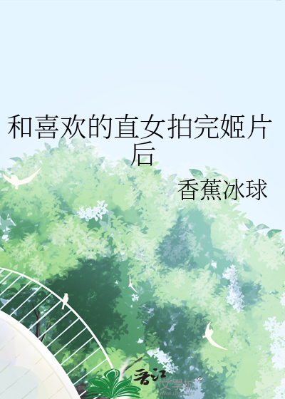 和喜歡的直女拍完姬片後