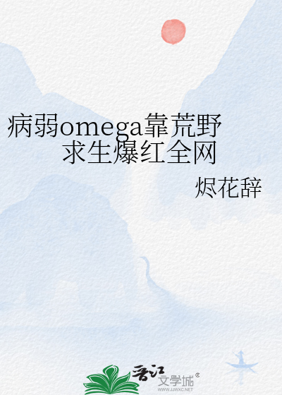 病弱omega靠荒野求生爆紅全網