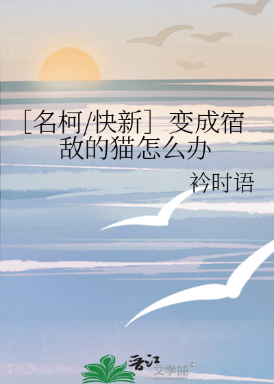 ［名柯/快新］變成宿敵的貓怎麼辦