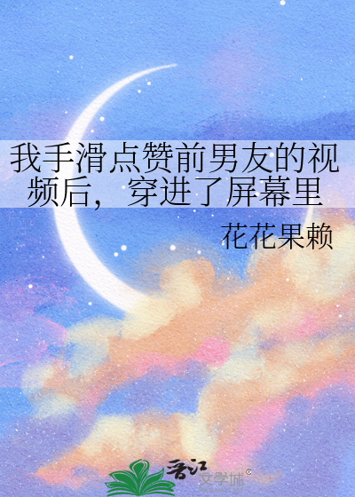 我手滑點贊前男友的視頻後，穿進了屏幕裡