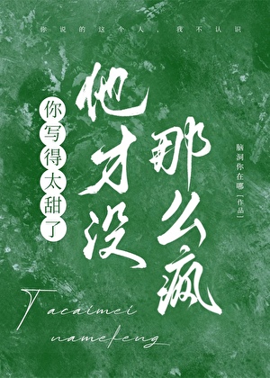 你寫得太甜了，他才沒那麼瘋