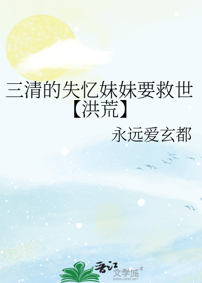 三清的失憶妹妹要救世【洪荒】