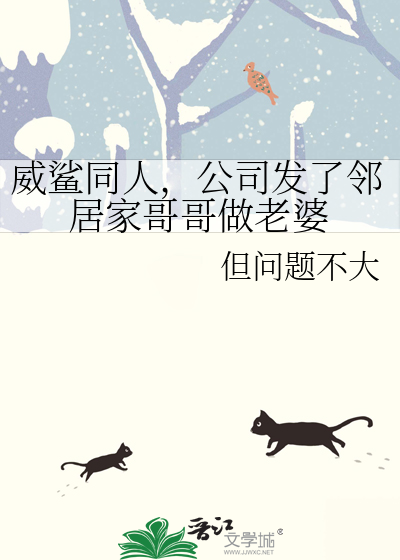威鲨同人，公司發了鄰居家哥哥做老婆