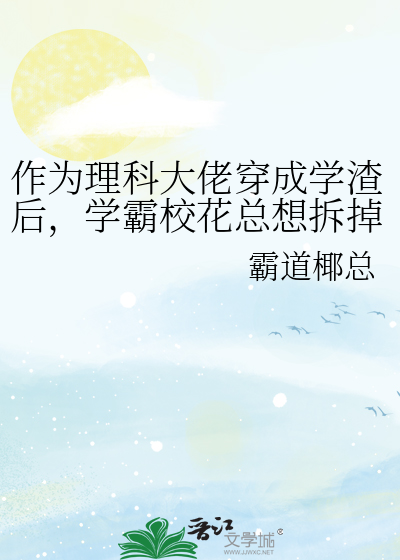 作為理科大佬穿成學渣後，學霸校花總想拆掉我馬甲