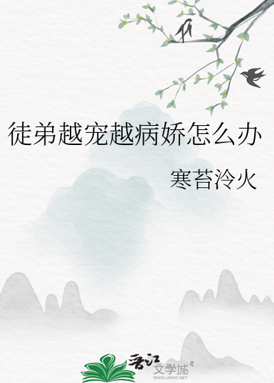 徒弟越寵越病嬌怎麼辦