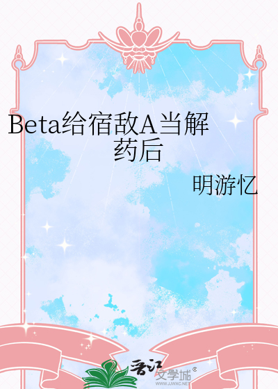 Beta給宿敵A當解藥後