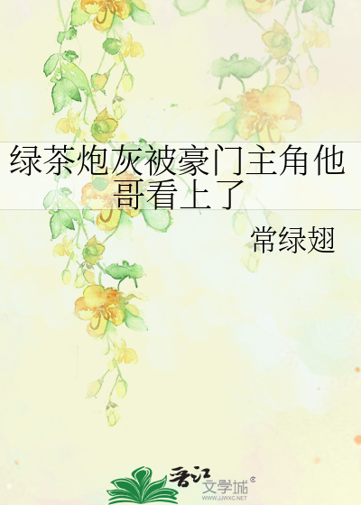綠茶炮灰被豪門主角他哥看上了