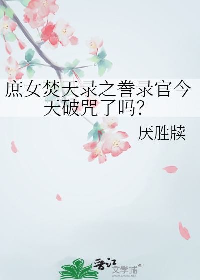 庶女焚天錄之謄錄官今天破咒了嗎？