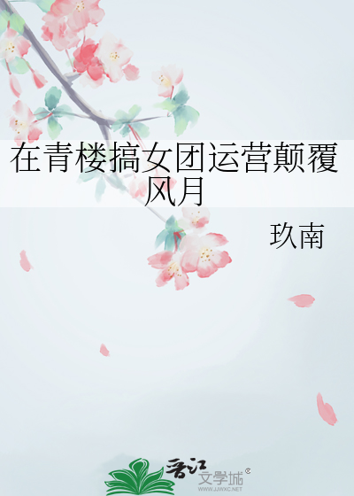 在青樓搞女團運營颠覆風月