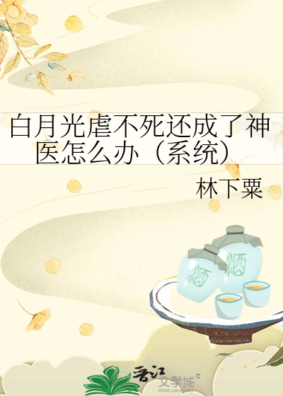 白月光虐不死還成了神醫怎麼辦（系統）