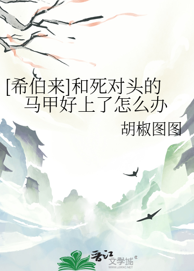 [希伯來]和死對頭的馬甲好上了怎麼辦
