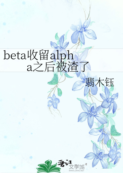 beta收留alpha之後被渣了