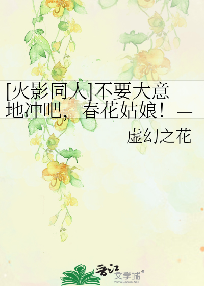 [火影同人]不要大意地沖吧，春花姑娘！——旗木卡卡西篇