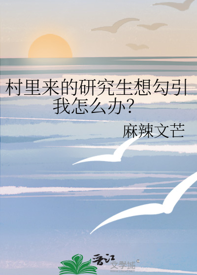 村裡來的研究生想勾引我怎麼辦？