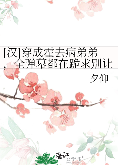 [漢]穿成霍去病弟弟，全彈幕都在跪求别讓我哥喝生水