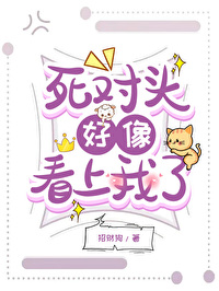 死對頭看上我了