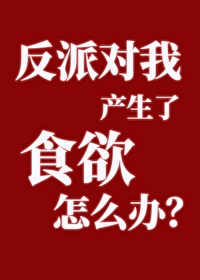 反派對我産生了食欲怎麼辦？