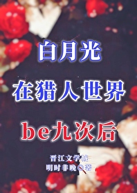 白月光在獵人世界be九次後