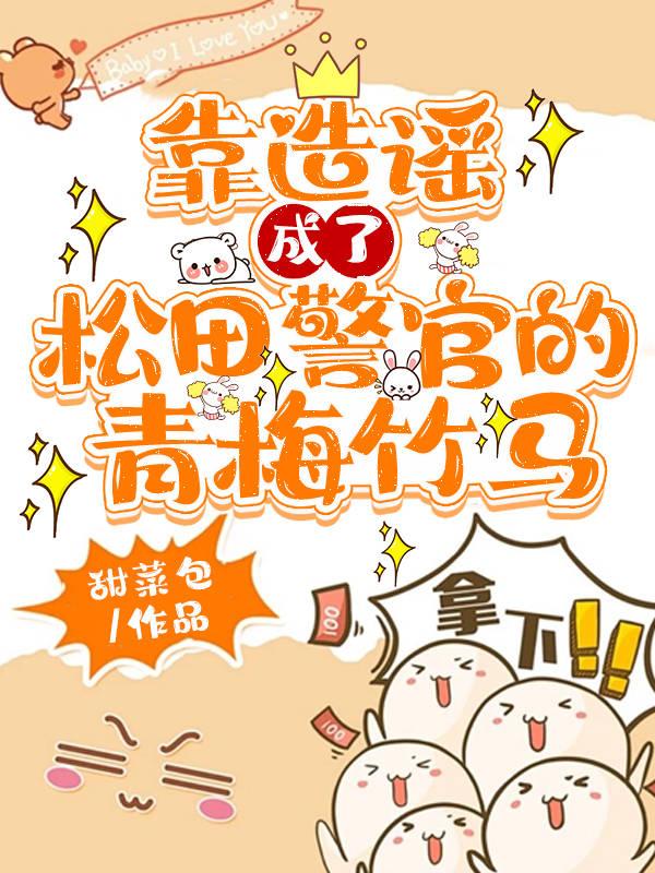 靠造謠成了松田警官的青梅竹馬