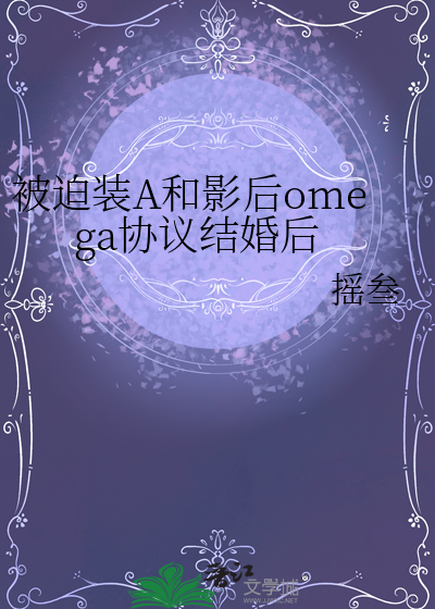 被迫裝A和影後omega協議結婚後
