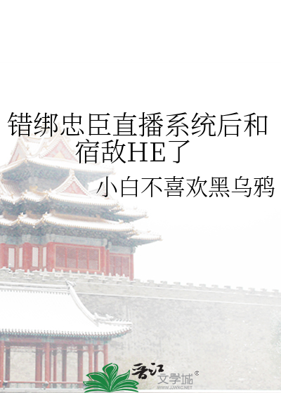 錯綁忠臣直播系統後和宿敵HE了