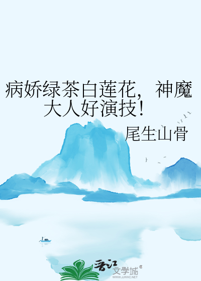 病嬌綠茶白蓮花，神魔大人好演技！