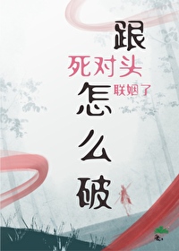 跟死對頭聯姻了怎麼破