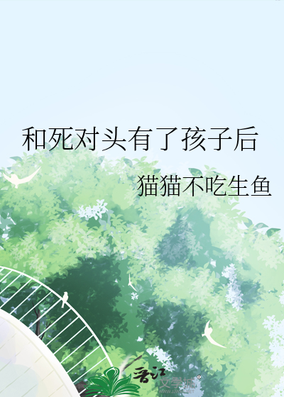 和死對頭有了孩子後