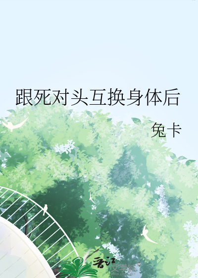 跟死對頭互換身體後