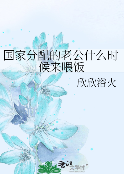國家分配的老公什麼時候來喂飯