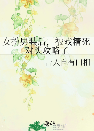 女扮男裝後，被戲精死對頭攻略了