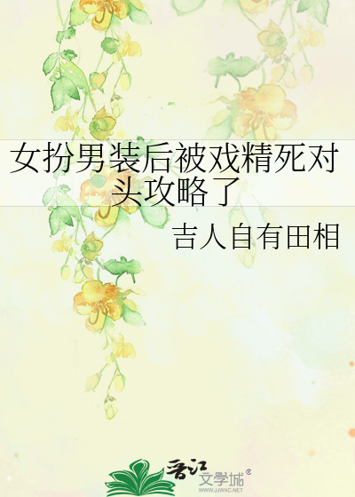 女扮男裝後被戲精死對頭攻略了