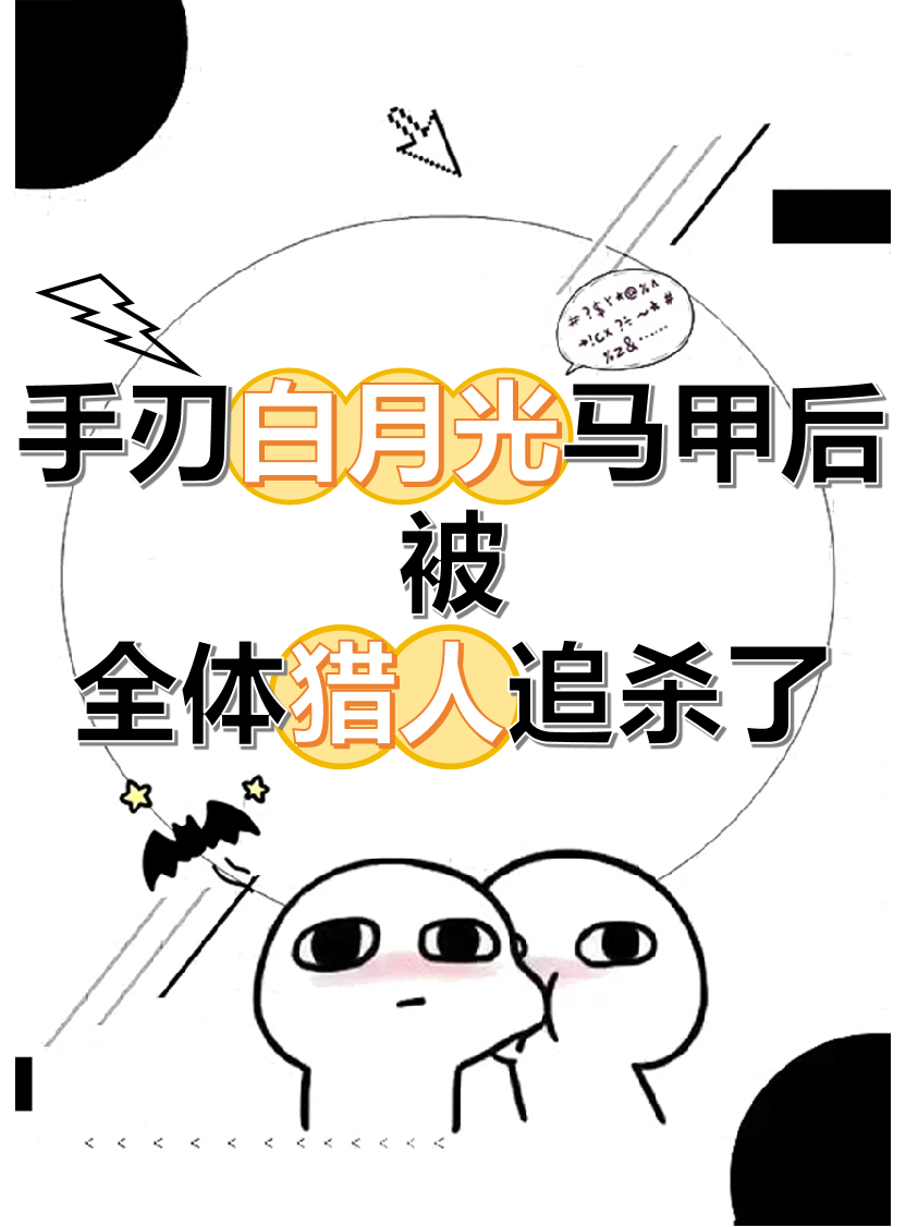 手刃白月光馬甲後，被全體獵人追殺了