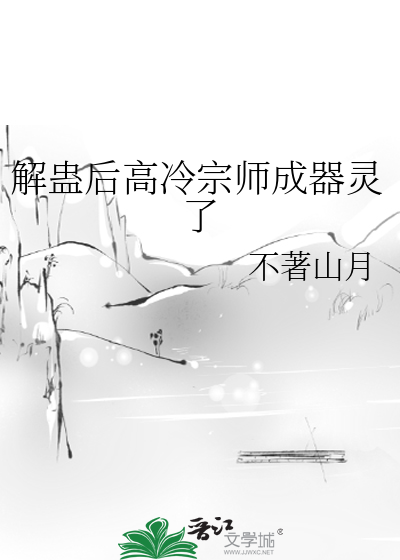 解蠱後高冷宗師成器靈了