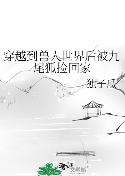 穿越到獸人世界後被九尾狐撿回家