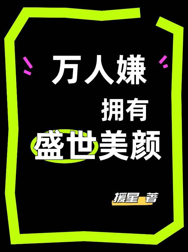 萬人嫌擁有盛世美顔後（快穿）