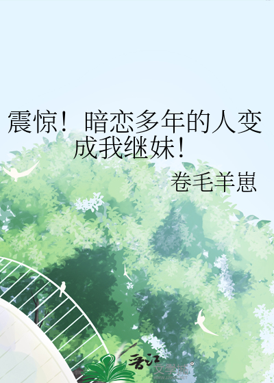 震驚！暗戀多年的人變成我繼妹！
