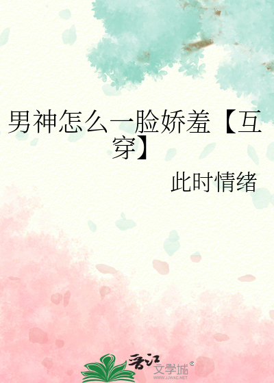 男神怎麼一臉嬌羞【互穿】