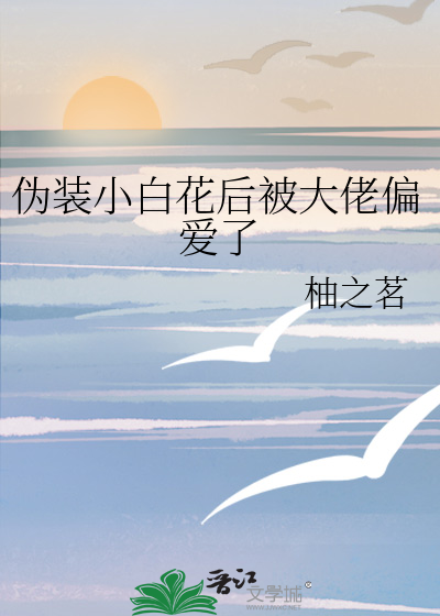 僞裝小白花後被大佬偏愛了