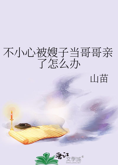 不小心被嫂子當哥哥親了怎麼辦
