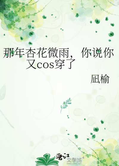 那年杏花微雨，你說你又cos穿了