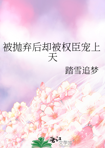 被抛棄後卻被權臣寵上天