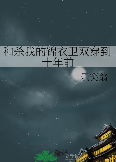 和殺我的錦衣衛雙穿到十年前